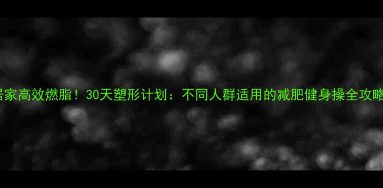 图片 居家高效燃脂！30天塑形计划：不同人群适用的减肥健身操全攻略1