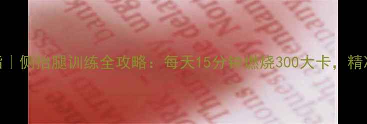 图片 居家高效燃脂｜侧抬腿训练全攻略：每天15分钟燃烧300大卡，精准减脂不反弹