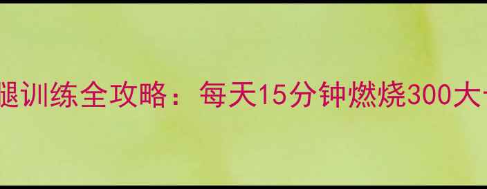 图片 居家高效燃脂｜侧抬腿训练全攻略：每天15分钟燃烧300大卡，精准减脂不反弹1