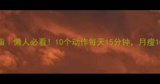 图片 居家高效燃脂｜懒人必看！10个动作每天15分钟，月瘦10斤不反弹🔥