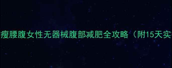 图片 居家高效瘦腰腹女性无器械腹部减肥全攻略（附15天实操方案）