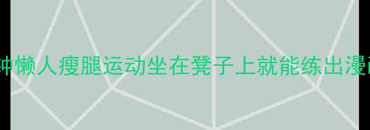 图片 居家高效瘦腿｜每天10分钟懒人瘦腿运动坐在凳子上就能练出漫画腿！附30天效果对比图2