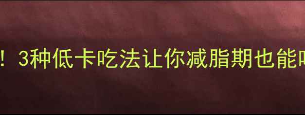 图片 山东大馒头热量！3种低卡吃法让你减脂期也能吃香的减肥指南2