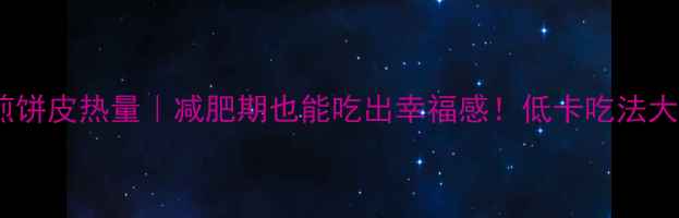 图片 山东煎饼皮热量｜减肥期也能吃出幸福感！低卡吃法大公开2