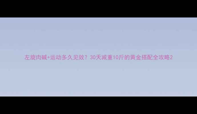 图片 左旋肉碱+运动多久见效？30天减重10斤的黄金搭配全攻略2