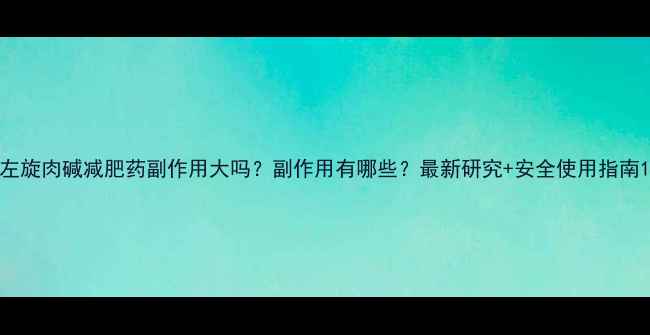 图片 左旋肉碱减肥药副作用大吗？副作用有哪些？最新研究+安全使用指南1