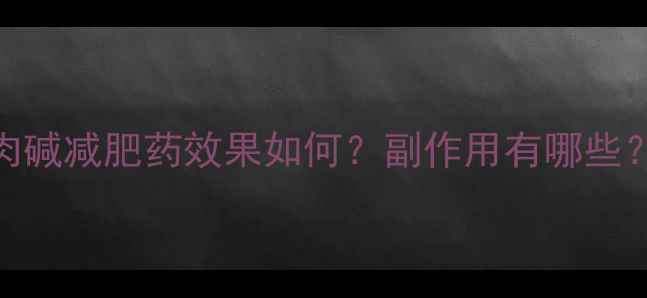 图片 左旋肉碱减肥药效果如何？副作用有哪些？最全
