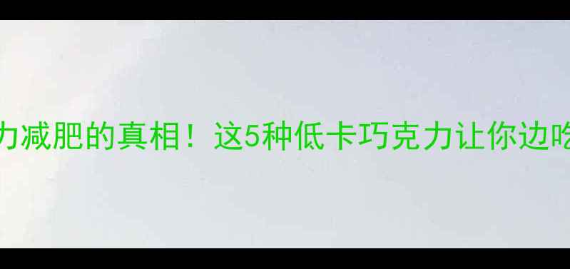 图片 巧克力减肥的真相！这5种低卡巧克力让你边吃边瘦