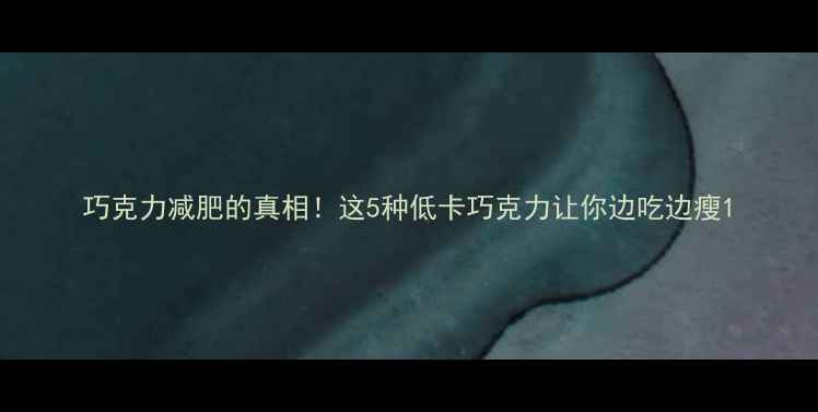 图片 巧克力减肥的真相！这5种低卡巧克力让你边吃边瘦1