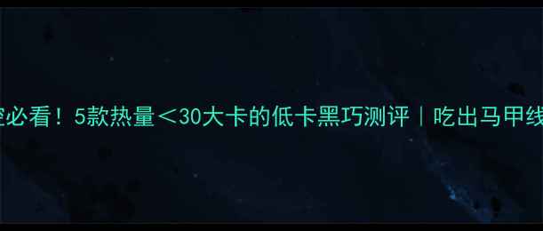 图片 巧克力控必看！5款热量＜30大卡的低卡黑巧测评｜吃出马甲线不忌口1