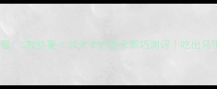 图片 巧克力控必看！5款热量＜30大卡的低卡黑巧测评｜吃出马甲线不忌口2