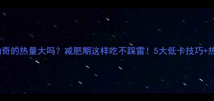 图片 巧克力曲奇的热量大吗？减肥期这样吃不踩雷！5大低卡技巧+热量清单1