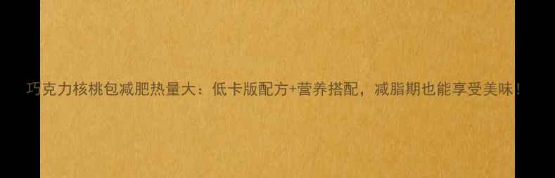 图片 巧克力核桃包减肥热量大：低卡版配方+营养搭配，减脂期也能享受美味！