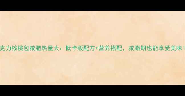 图片 巧克力核桃包减肥热量大：低卡版配方+营养搭配，减脂期也能享受美味！2