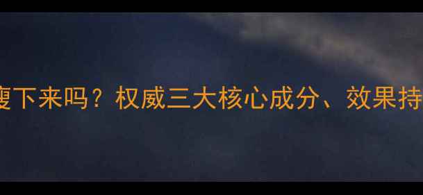 图片 巴迪兰减肥药真的能瘦下来吗？权威三大核心成分、效果持久性及潜在反弹风险2