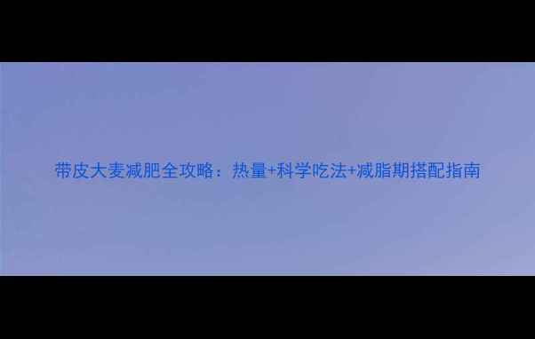 图片 带皮大麦减肥全攻略：热量+科学吃法+减脂期搭配指南