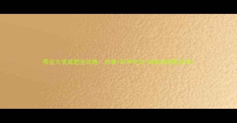 图片 带皮大麦减肥全攻略：热量+科学吃法+减脂期搭配指南2