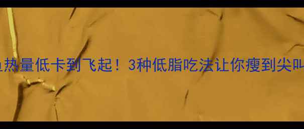 图片 带鱼热量低卡到飞起！3种低脂吃法让你瘦到尖叫🔥2