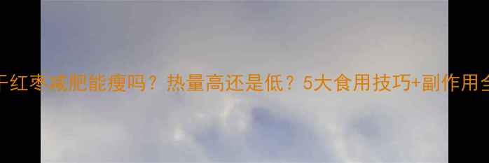 图片 干红枣减肥能瘦吗？热量高还是低？5大食用技巧+副作用全