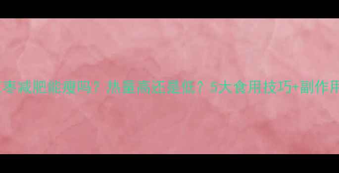 图片 干红枣减肥能瘦吗？热量高还是低？5大食用技巧+副作用全2