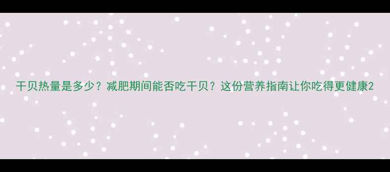 图片 干贝热量是多少？减肥期间能否吃干贝？这份营养指南让你吃得更健康2