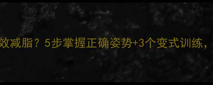 图片 平板支撑如何高效减脂？5步掌握正确姿势+3个变式训练，核心塑形瘦腰腹