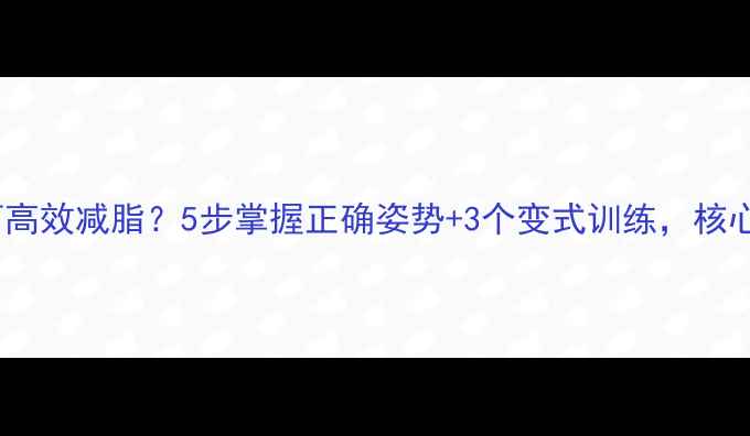 图片 平板支撑如何高效减脂？5步掌握正确姿势+3个变式训练，核心塑形瘦腰腹2