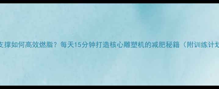 图片 平板支撑如何高效燃脂？每天15分钟打造核心雕塑机的减肥秘籍（附训练计划表）
