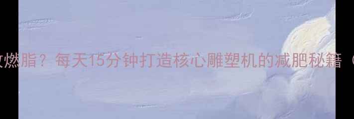 图片 平板支撑如何高效燃脂？每天15分钟打造核心雕塑机的减肥秘籍（附训练计划表）2