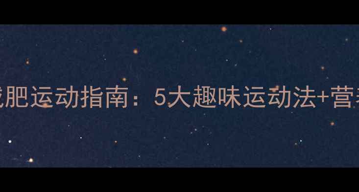 图片 幼儿科学减肥运动指南：5大趣味运动法+营养搭配方案