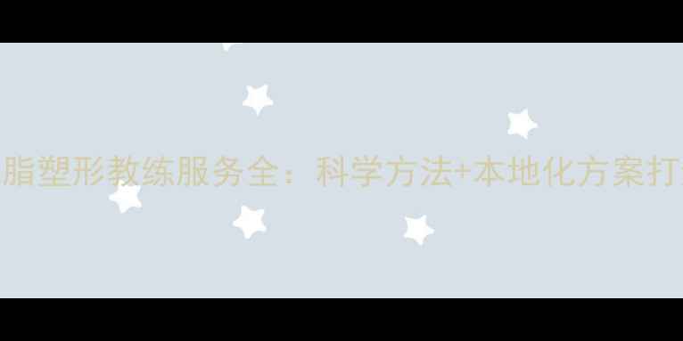 图片 广州专业减脂塑形教练服务全：科学方法+本地化方案打造理想身材