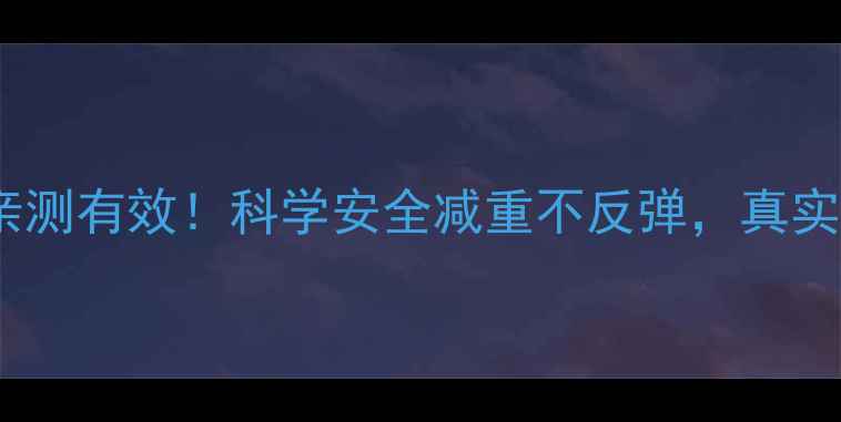 图片 广州肯定医药减肥药亲测有效！科学安全减重不反弹，真实用户30天对比图曝光1