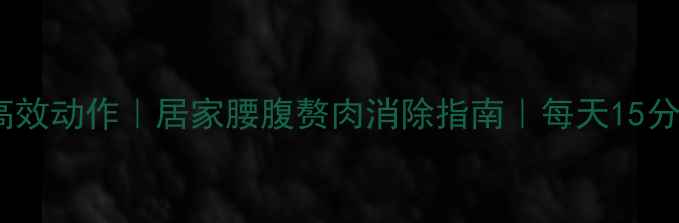 图片 床上瘦腰的7个高效动作｜居家腰腹赘肉消除指南｜每天15分钟见证腰围变化