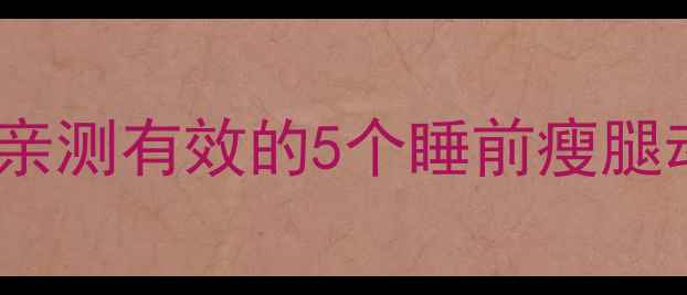 图片 床上瘦腿方法大全｜懒人必备！亲测有效的5个睡前瘦腿动作，每天10分钟告别粗壮小腿1
