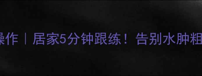 图片 床上瘦腿神操作｜居家5分钟跟练！告别水肿粗腿速成指南1