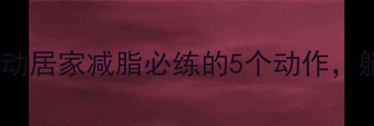 图片 床上腹部减肥运动居家减脂必练的5个动作，躺着也能瘦腰腹2