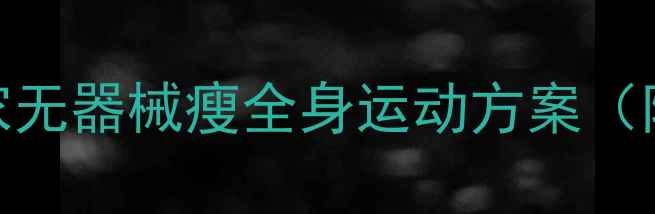 图片 床上高效燃脂指南：居家无器械瘦全身运动方案（附每日15分钟跟练计划）