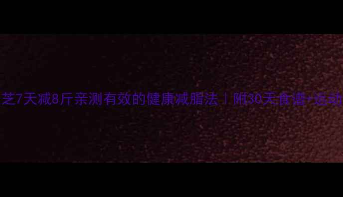图片 张柏芝7天减8斤亲测有效的健康减脂法｜附30天食谱+运动计划