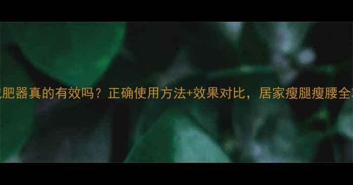 图片 弹力减肥器真的有效吗？正确使用方法+效果对比，居家瘦腿瘦腰全攻略！