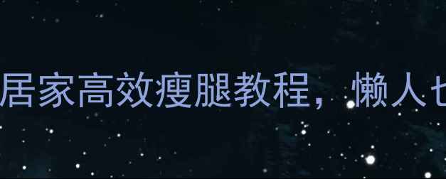 图片 弹力带瘦腿训练方法｜居家高效瘦腿教程，懒人也能轻松瘦出漫画腿！2