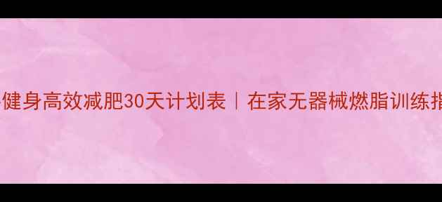 图片 徒手健身高效减肥30天计划表｜在家无器械燃脂训练指南2