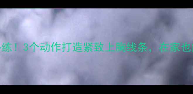图片 徒手减脂必练！3个动作打造紧致上胸线条，在家也能高效燃脂