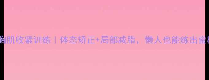 图片 徒手胸肌收紧训练｜体态矫正+局部减脂，懒人也能练出蜜桃胸1