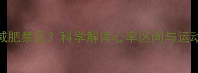 图片 心率170是否属于减肥禁区？科学解读心率区间与运动减脂的黄金法则1