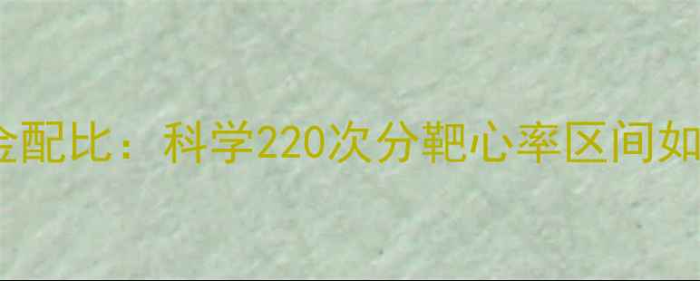 图片 心率与减脂的黄金配比：科学220次分靶心率区间如何帮你高效减脂1