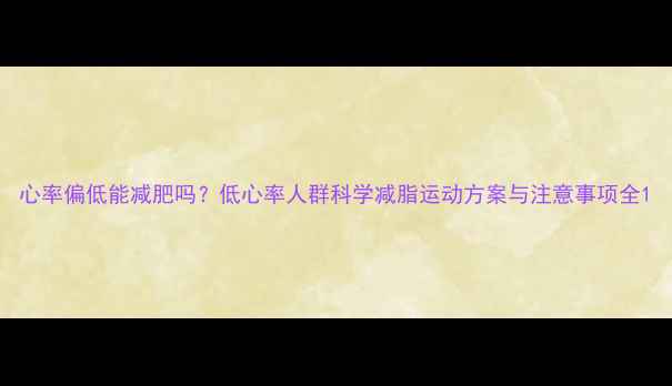 图片 心率偏低能减肥吗？低心率人群科学减脂运动方案与注意事项全1