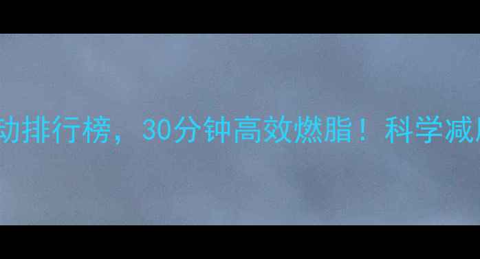 图片 心率最高运动排行榜，30分钟高效燃脂！科学减脂必看指南2