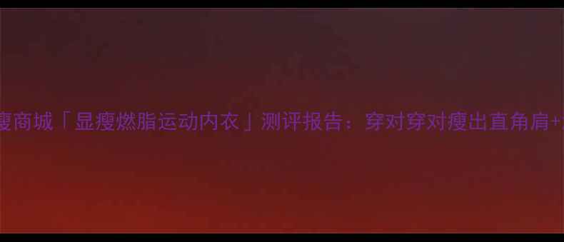 图片 必入！瘦瘦商城「显瘦燃脂运动内衣」测评报告：穿对穿对瘦出直角肩+漫画腿！2