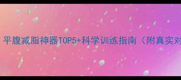 图片 必备！平腹减脂神器TOP5+科学训练指南（附真实对比）1