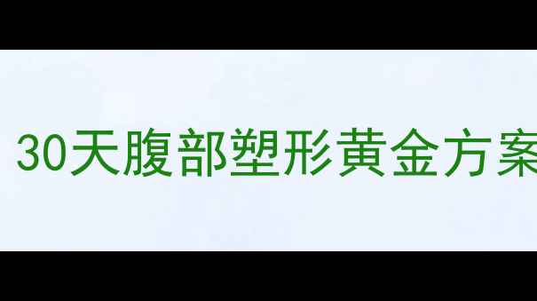 图片 快速减肚子最全指南：30天腹部塑形黄金方案+科学饮食+运动计划1